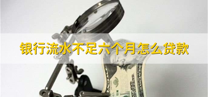 银行流水不足六个月怎么贷款，有以下三种方法