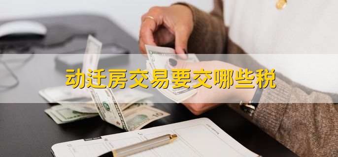 动迁房交易要交哪些税，有以下四点