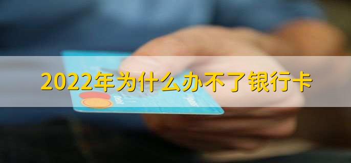 2022年为什么办不了银行卡，有以下四类原因