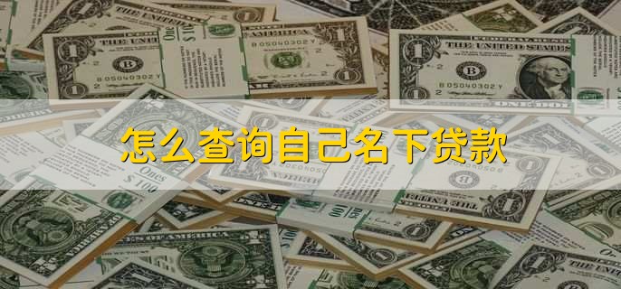怎么查询自己名下贷款，有以下三点