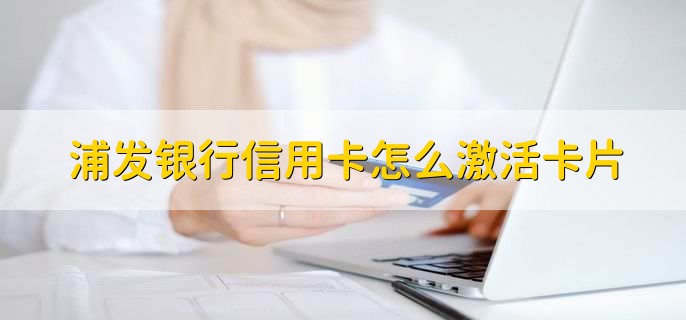 浦发银行信用卡怎么激活卡片，有以下五点