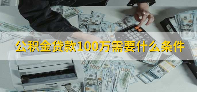 公积金贷款100万需要什么条件，有以下六点