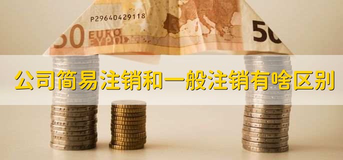 公司简易注销和一般注销有啥区别，有以下三点