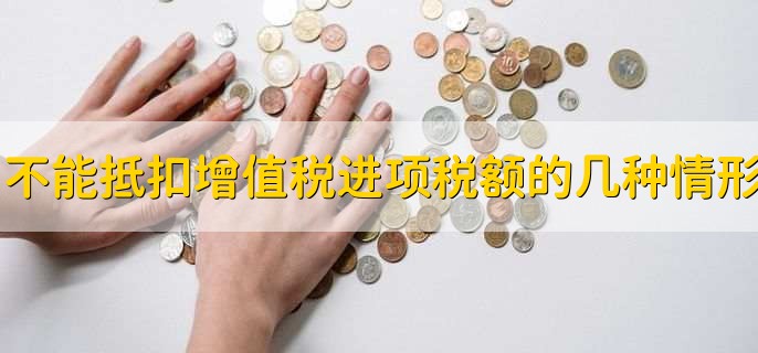 不能抵扣增值税进项税额的几种情形，有以下四点