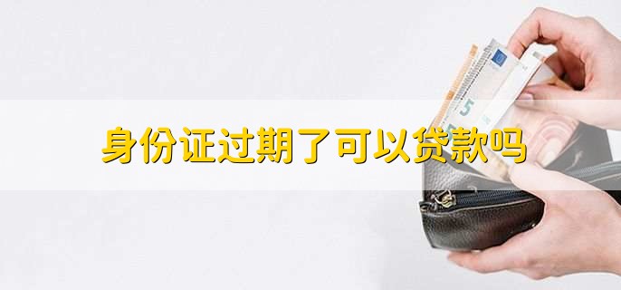 身份证过期了可以贷款吗，不可以