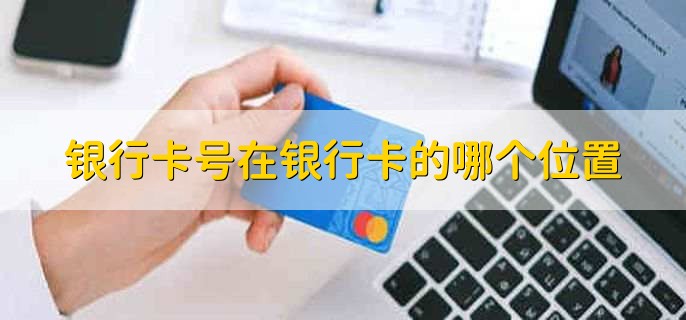银行卡号在银行卡的哪个位置，有以下2点