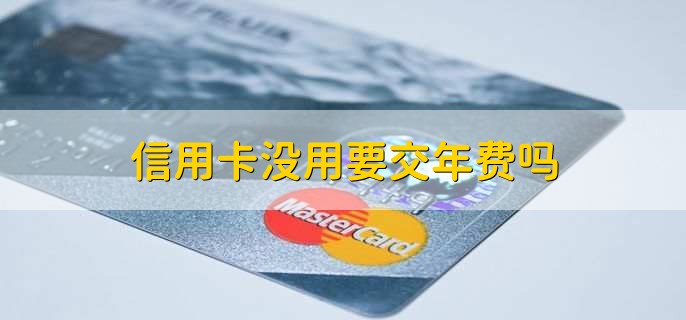 信用卡没用要交年费吗，分以下两种情况