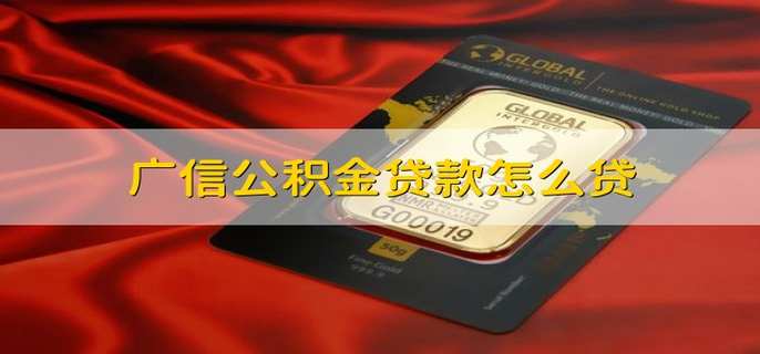 广信公积金贷款怎么贷 公积金贷款怎样贷