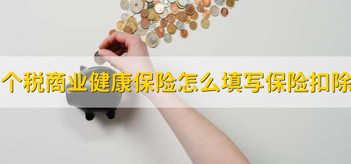 个人所得税商业健康保险怎么填写保险扣除，简单三步轻松填写