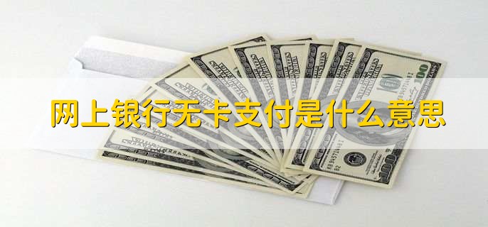 网上银行无卡支付是什么意思，不用实体银行卡就能完成支付