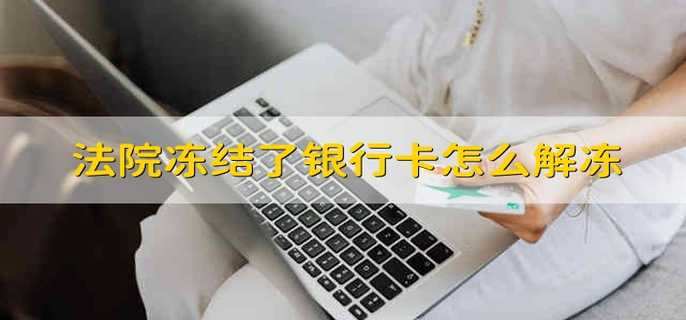 法院冻结了银行卡怎么解冻 法院把银行卡被冻结怎么解除