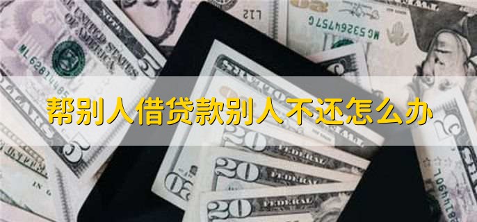 帮别人借贷款别人不还怎么办，有以下两点