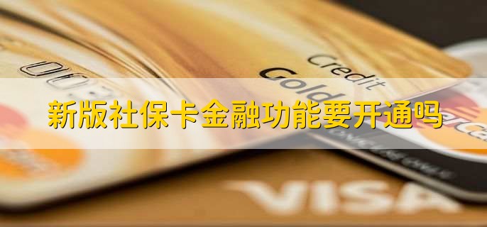 新版社保卡金融功能要开通吗，需要