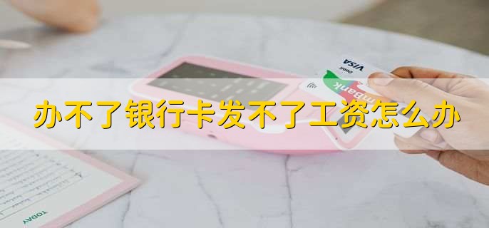 办不了银行卡发不了工资怎么办，可以用其他方式结算工资