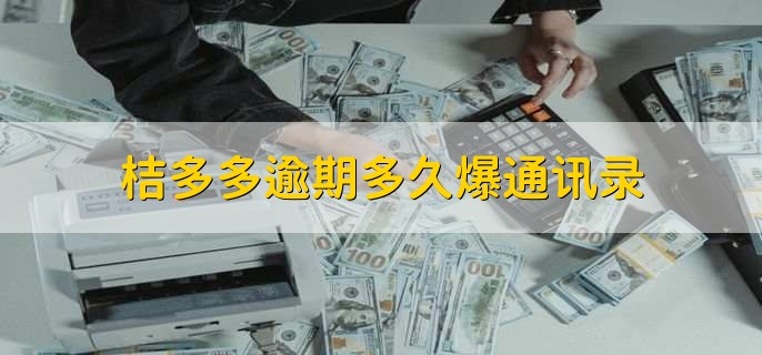 桔多多逾期多久爆通讯录，三天以上可能就会爆