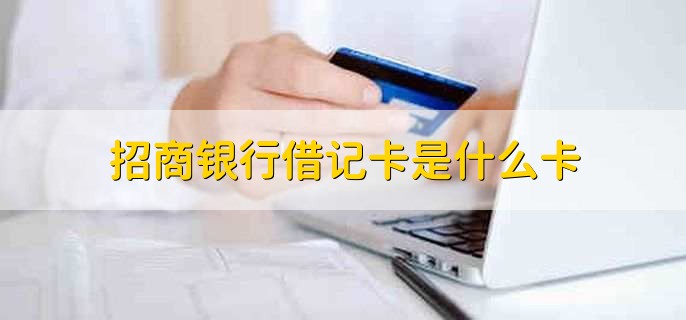 招商银行借记卡是什么卡，招商银行发行的储蓄卡