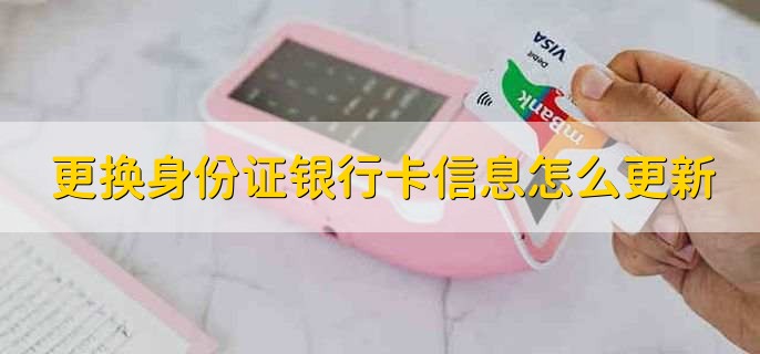 更换身份证银行卡信息怎么更新，有以下两种方法