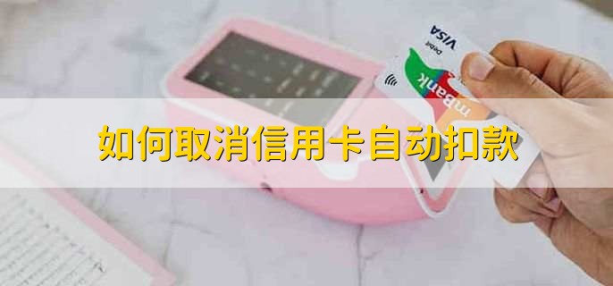 如何取消信用卡自动扣款，有以下两点