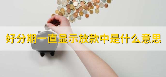 好分期一直显示放款中是什么意思，有以下三点