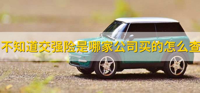 不知道交强险是在哪家保险公司买的怎么查询，有以下五点