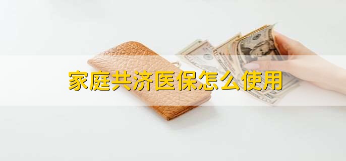 家庭共济医保怎么使用，有以下五点