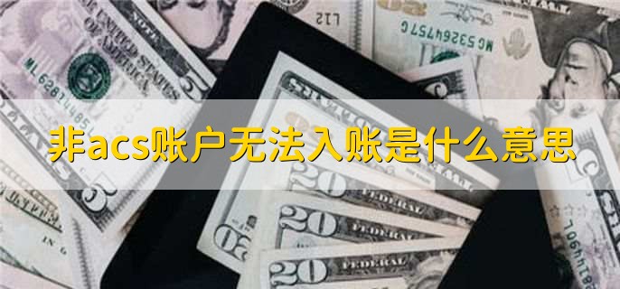 非acs账户无法入账是什么意思，非acs账户无法入账怎么办啊