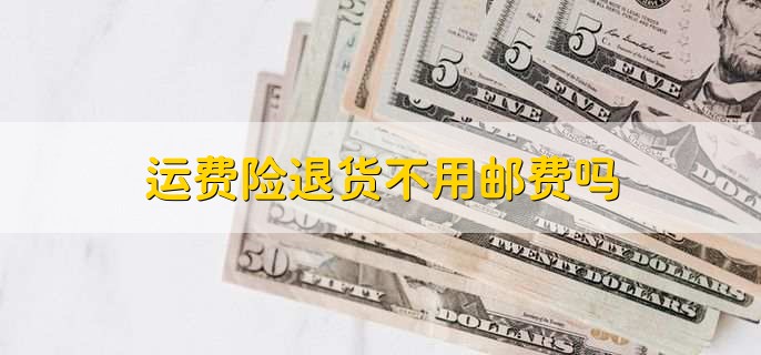 运费险退货不用邮费吗，不是