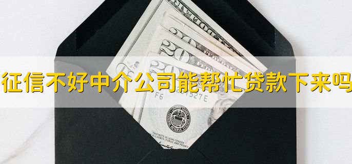 征信不好中介公司能帮忙贷款下来吗，不一定