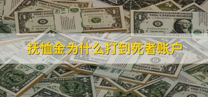 抚恤金为什么打到死者账户，有以下五点