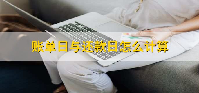 账单日与还款日怎么计算，有以下2点