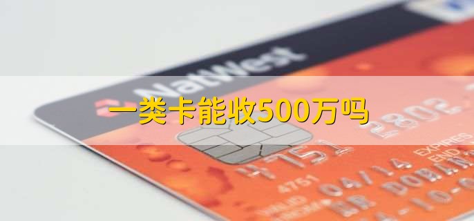 一类卡能收500万吗，能收