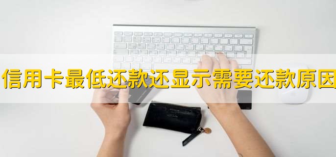 信用卡最低还款了为什么还显示需要还款，提醒用户全额还款
