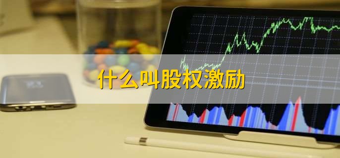 什么叫股权激励，企业管理和激励机制