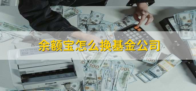 余额宝怎么换基金公司，有以下三个步骤