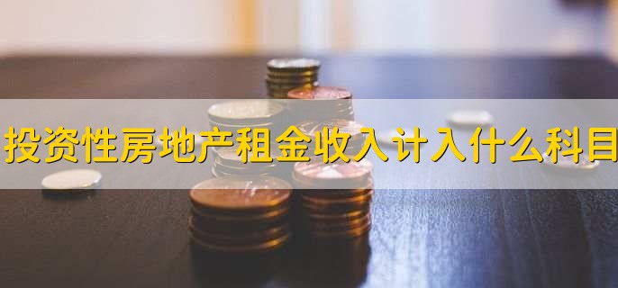 投资性房地产租金收入计入什么科目，收入类科目