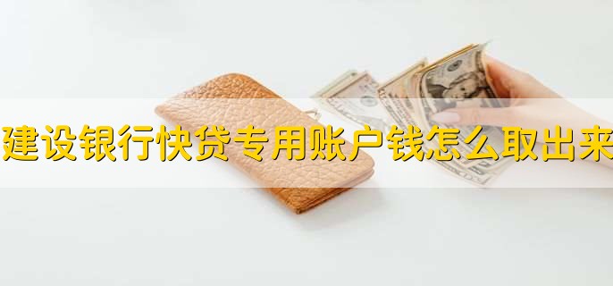 建设银行快贷专用账户钱怎么取出来,有以下三点