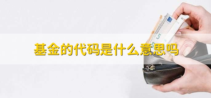 基金的代码是什么意思吗，用来标识基金的唯一编码
