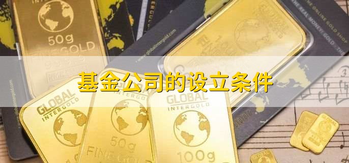 基金公司的设立条件，有以下六点
