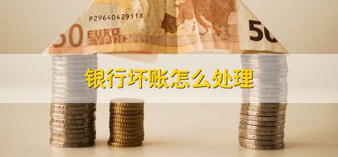 银行坏账怎么处理，有以下五步