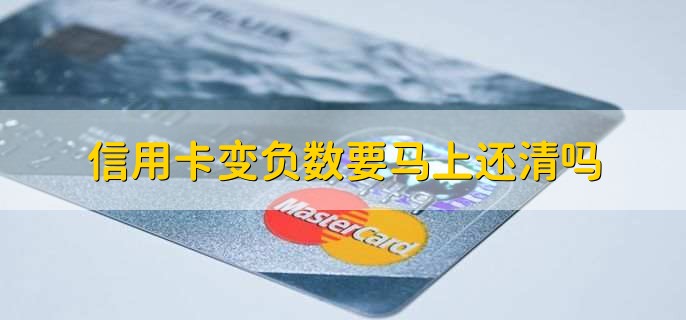 信用卡变负数要马上还清吗，不需要