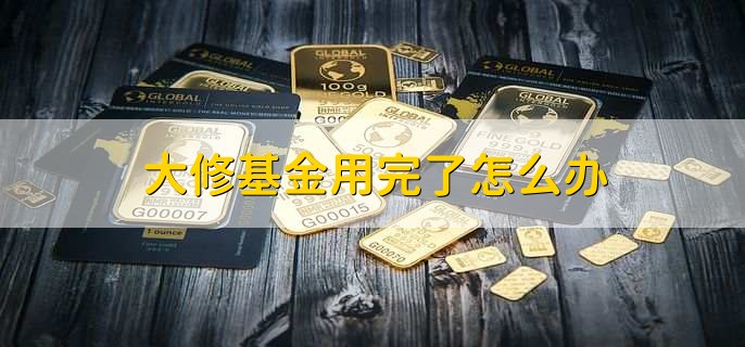 大修基金用完了怎么办，有以下六点