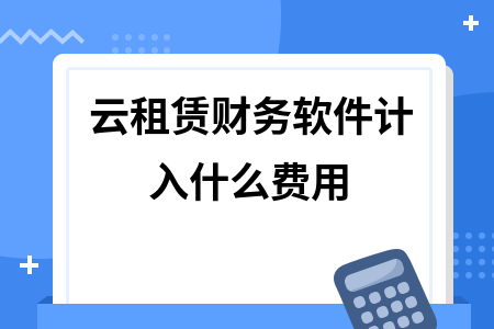 云租赁财务软件计入什么费用