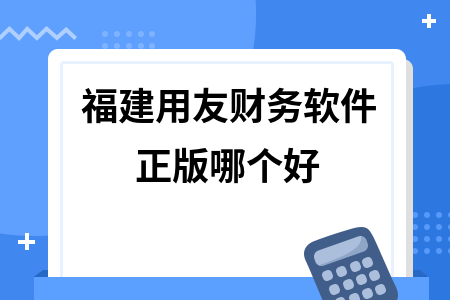 福建用友财务软件正版哪个好