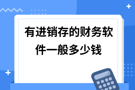 有进销存的财务软件一般多少钱
