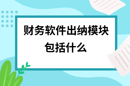 财务软件出纳模块包括什么