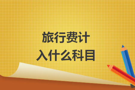 旅行费计入什么科目