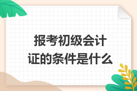 报考初级会计证的条件是什么