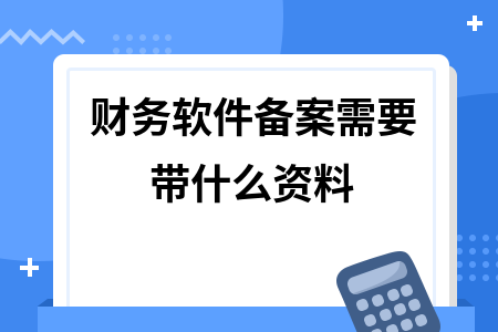 财务软件备案需要带什么资料