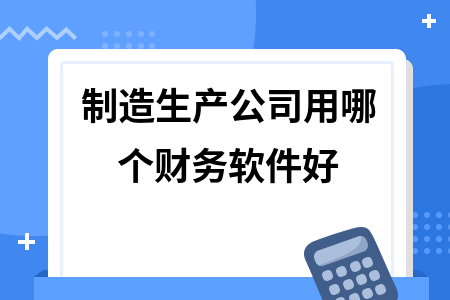 制造生产公司用哪个财务软件好