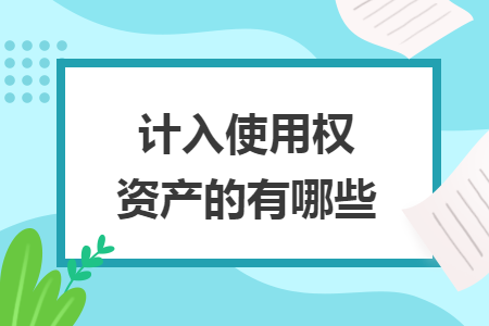 计入使用权资产的有哪些